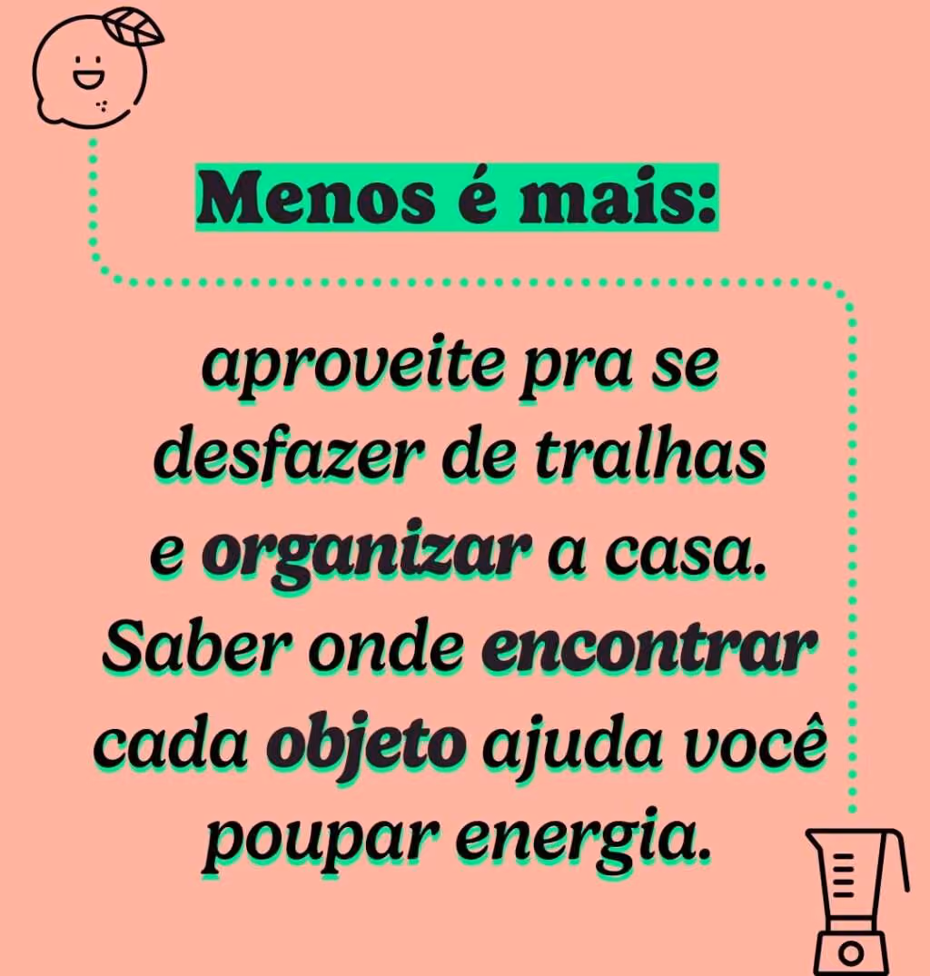Menos é mais: aproveite pra se desfazer de tralhas e organizar a casa Saber onde encontrar cada objeto ajuda você poupar energia.