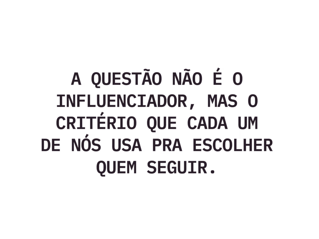 A questão não é o influenciador, mas o critério que cada um de nós usa pra escolher quem seguir.
