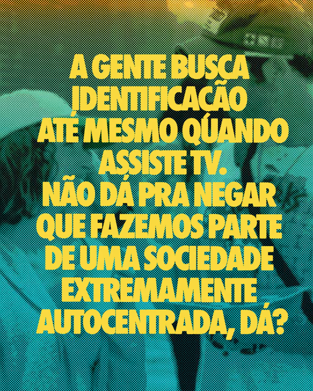 A gente busca identificação até mesmo quando assiste TV.
Não dá pra negar que fazemos parte de uma sociedade extremamente autocentrada, dá?
