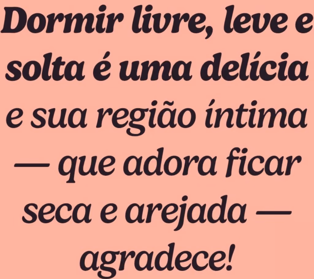 Dormir livre, leve e solta é uma delícia e sua região íntima — que adora ficar seca e arejada — agradece!