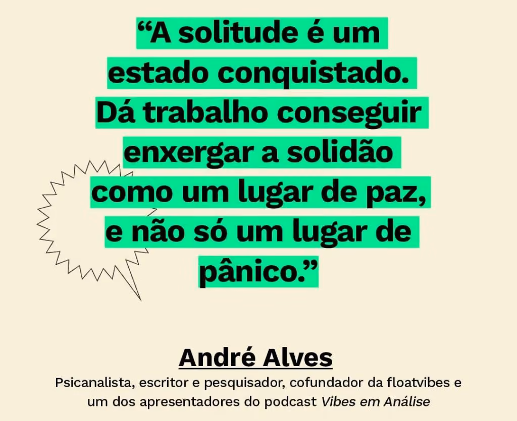 O paradoxo urbano: entre a solidão e o FOMO - Texto: “A solitude é um estado conquistado. Dá trabalho conseguir enxergar a solidão como um lugar de paz, e não só um lugar de pânico.” André Alves Psicanalista, escritor e pesquisador, cofundador da floatvibes e um dos apresentadores do podcast Vibes em Análise