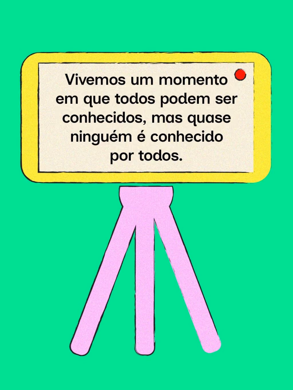 Vivemos um momento em que todos podem ser conhecidos, mas quase ninguém é conhecido por todos.