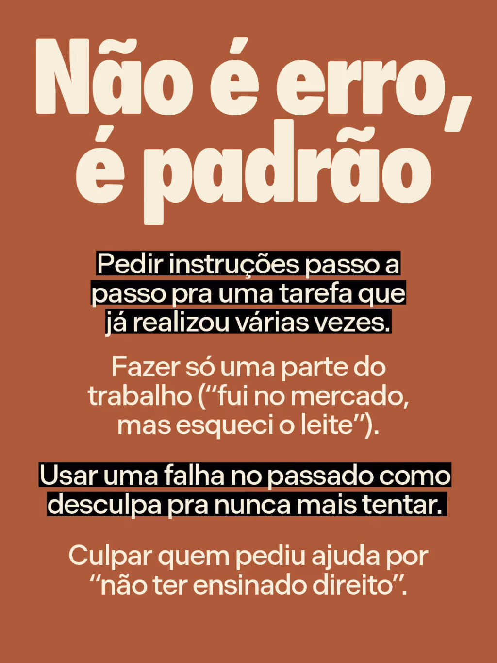 Não é erro, é padrão
. Pedir instruções passo a passo pra uma tarefa que já realizou várias vezes.
. Fazer só uma parte do trabalho (“fui no mercado, mas esqueci o leite”).
. Usar uma falha no passado como desculpa pra nunca mais tentar.
. Culpar quem pediu ajuda por “não ter ensinado direito”.