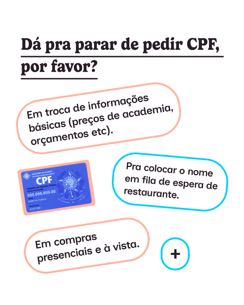 Dá pra parar de pedir CPF, por favor?
· Em troca de informações básicas (preços de academia, orçamentos etc).
· Pra colocar o nome em fila de espera de restaurante.
· Em compras presenciais e à vista.