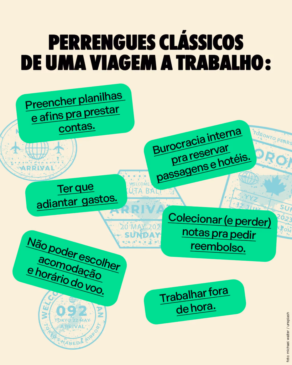 Perrengues clássicos de uma viagem a trabalho:
· Ter que adiantar gastos.
· Colecionar (e perder) notas pra pedir reembolso.
· Burocracia interna pra reservar passagens e hotéis.
· Não poder escolher acomodação e horário do voo.
· Preencher planilhas e afins pra prestar contas.
· Trabalhar fora de hora.