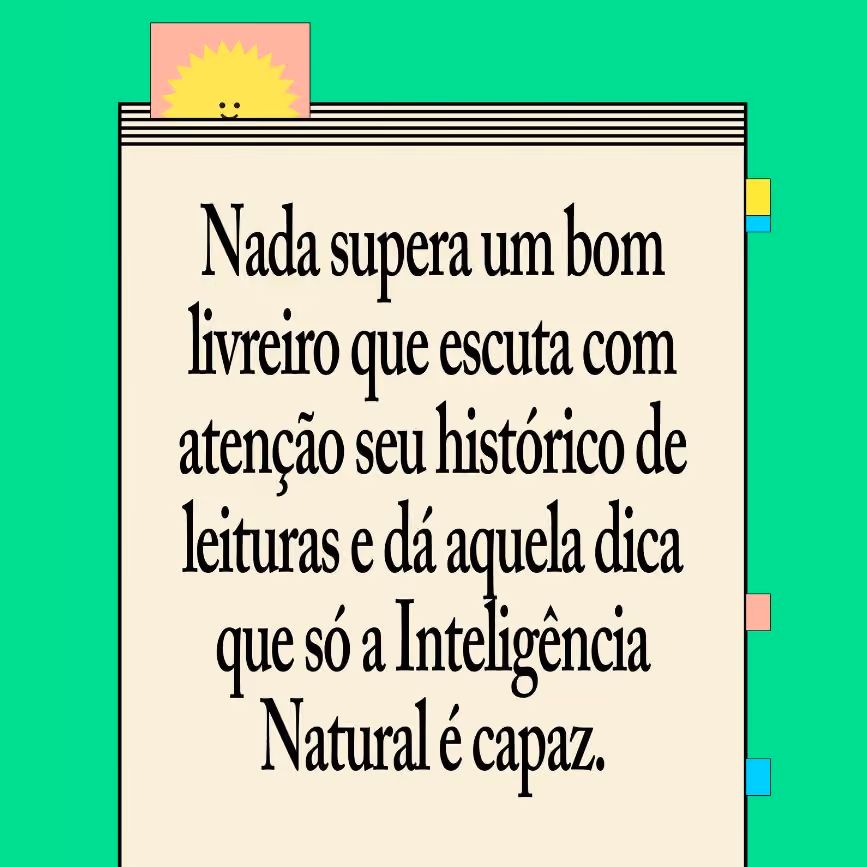 Nada supera um bom livreiro que escuta com atenção seu histórico de leituras e dá aquela dica que só a Inteligência Natural é capaz.