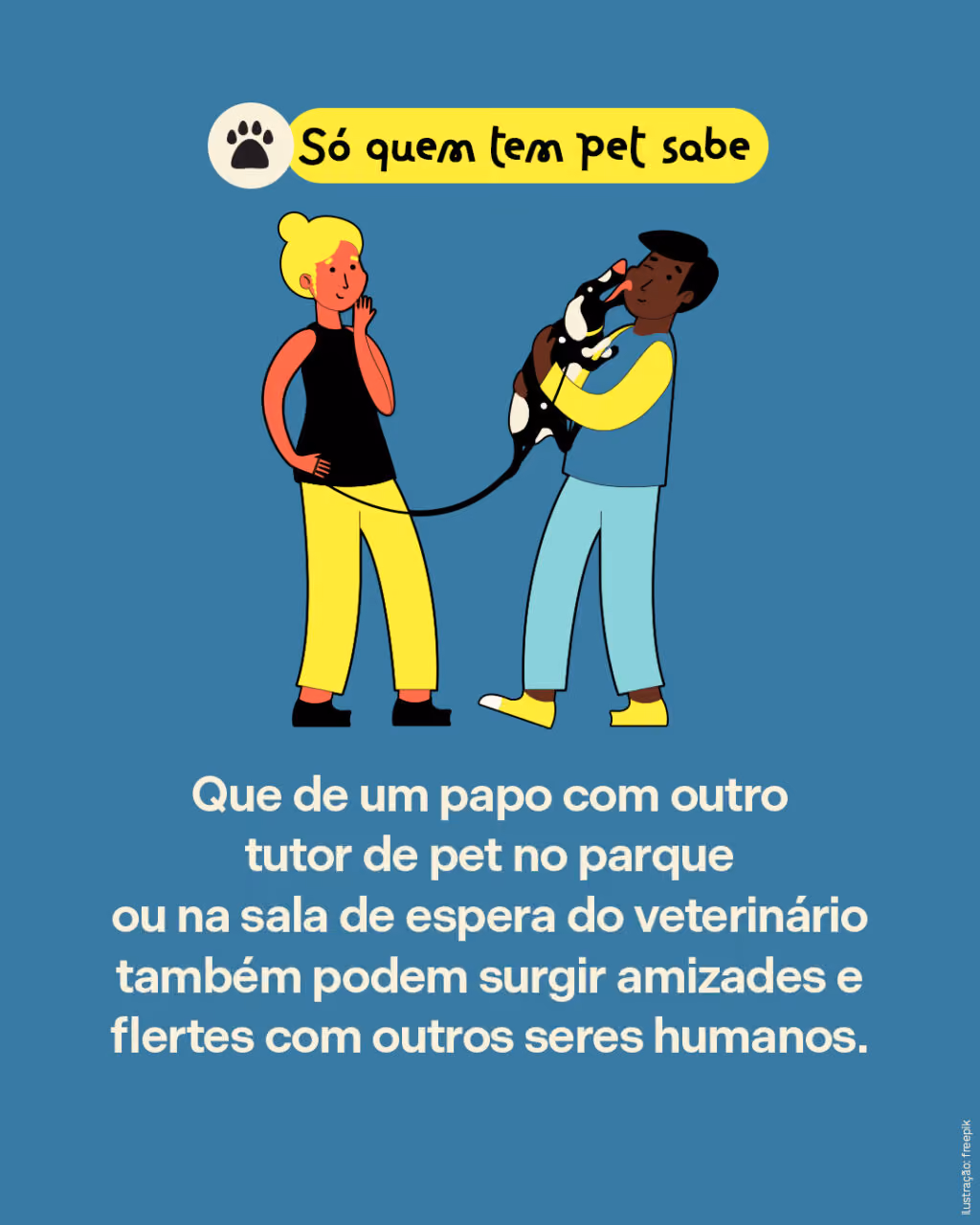 Que de um papo com outro tutor de pet no parque ou na sala de espera do veterinário também podem surgir amizades e flertes com outros seres humanos.