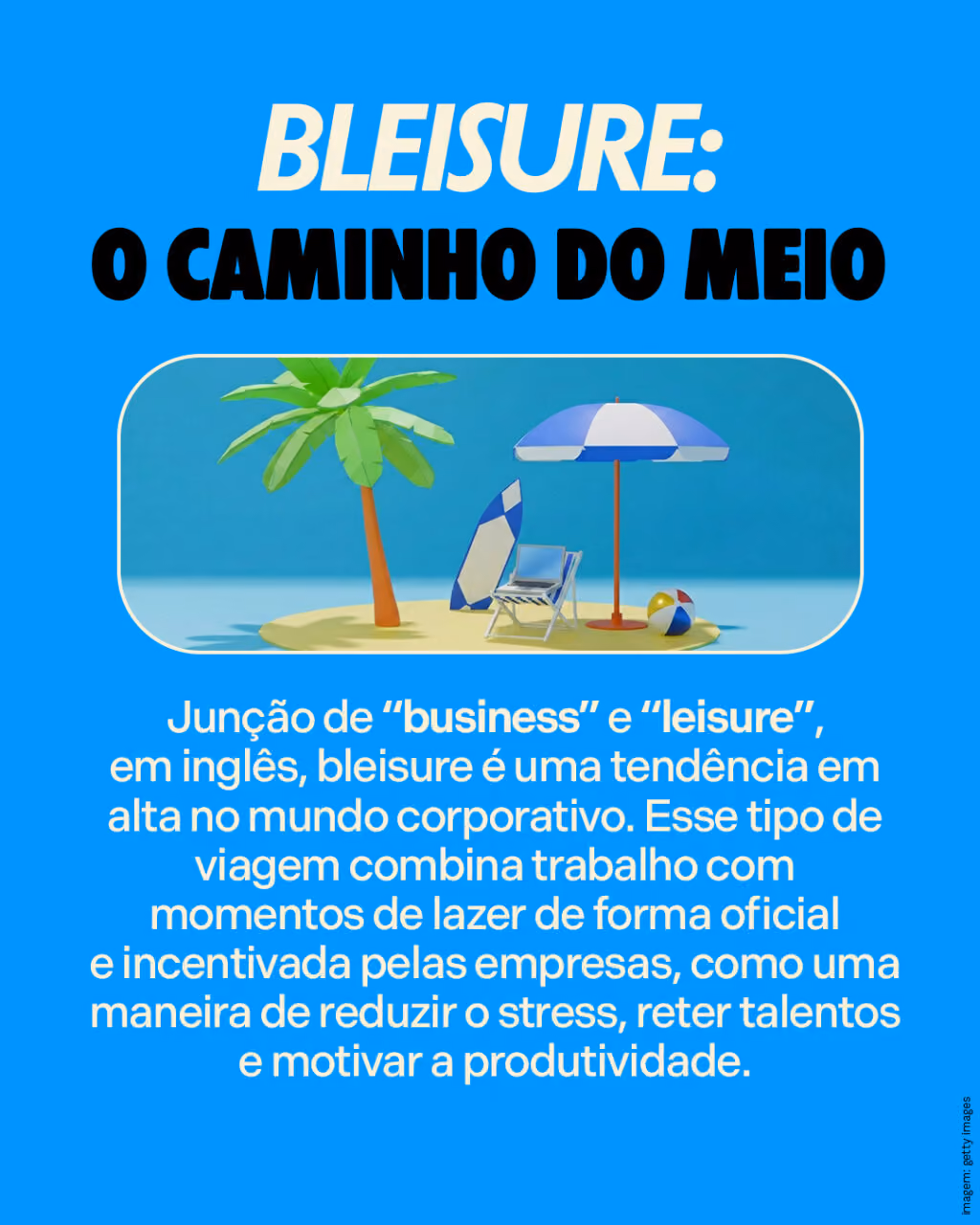 Bleisure: o caminho do meio
Junção de “business” e “leisure”, em inglês, bleisure é uma tendência em alta no mundo corporativo. Esse tipo de viagem combina trabalho com momentos de lazer de forma oficial e incentivada pelas empresas, como uma maneira de reduzir o stress, reter talentos e motivar a produtividade.