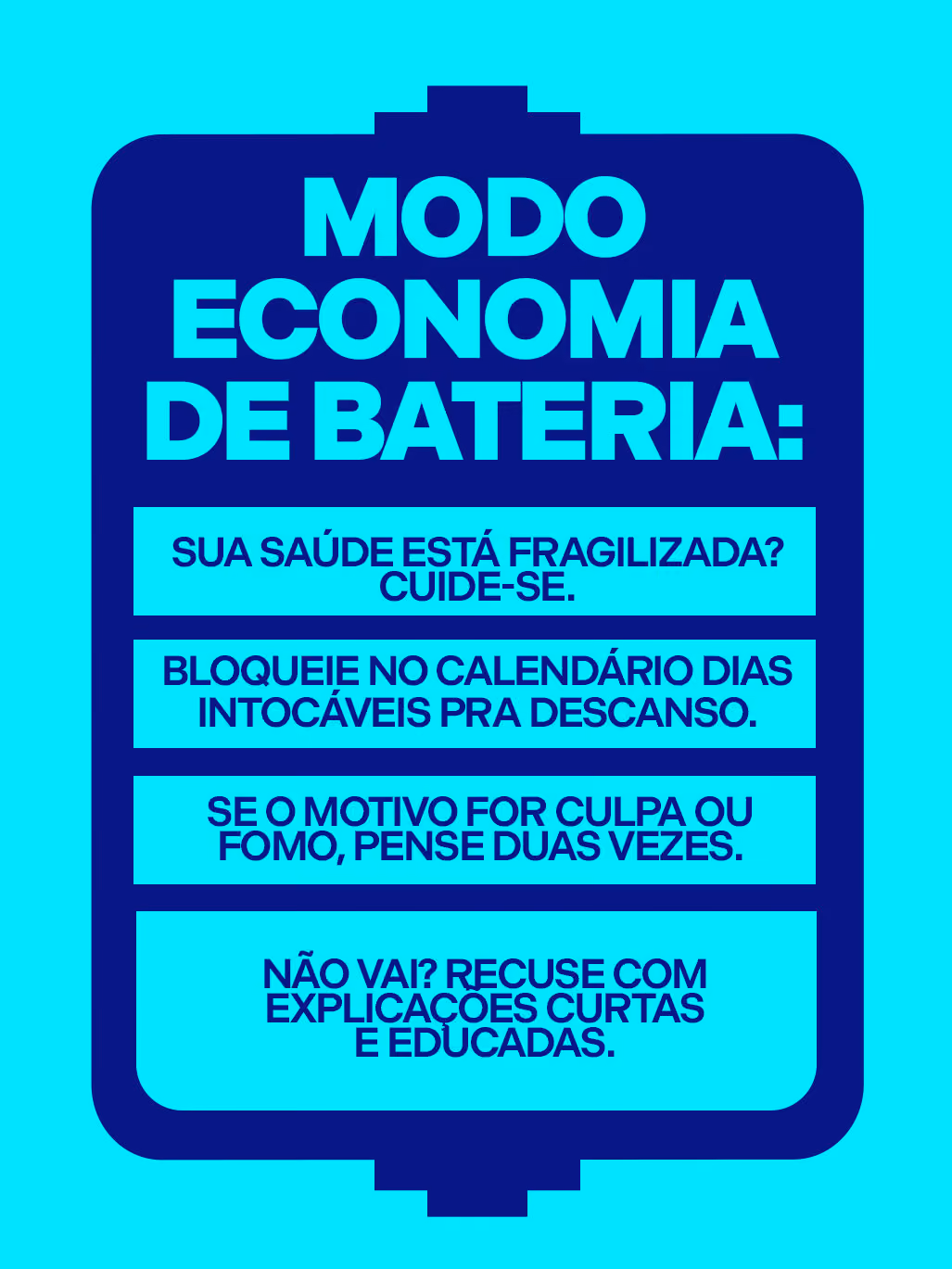 Modo economia de bateria:
· Sua saúde está fragilizada? Cuide-se.
· Bloqueie no calendário dias intocáveis pra descanso.
· Se o motivo for culpa ou FOMO, pense duas vezes.
· Não vai? Recuse com explicações curtas e educadas.
