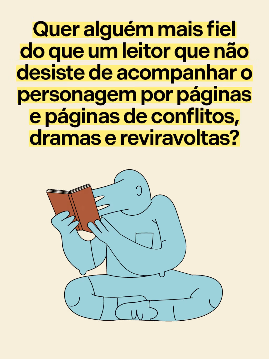 Quer alguém mais fiel do que um leitor que não desiste de acompanhar o personagem por páginas e páginas de conflitos, dramas e reviravoltas?