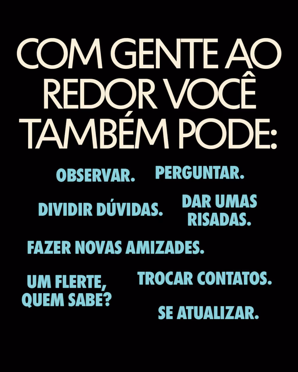 Com gente ao redor você também pode:
 
Observar.
Perguntar.
Dividir dúvidas.
Dar umas risadas.
Fazer novas amizades.
Um flerte, quem sabe?
Trocar contatos.
Se atualizar.
