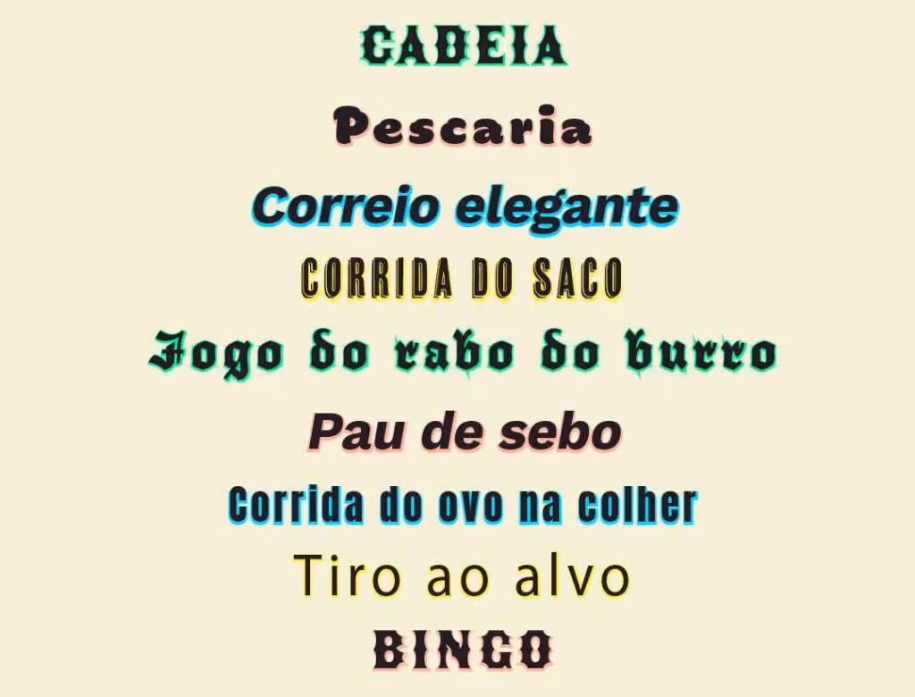 Cadeia
Pescaria
Correio elegante
Corrida do saco
Jogo do rabo do burro
Pau de sebo
Corrida do ovo na colher
Tiro ao alvo
Bingo