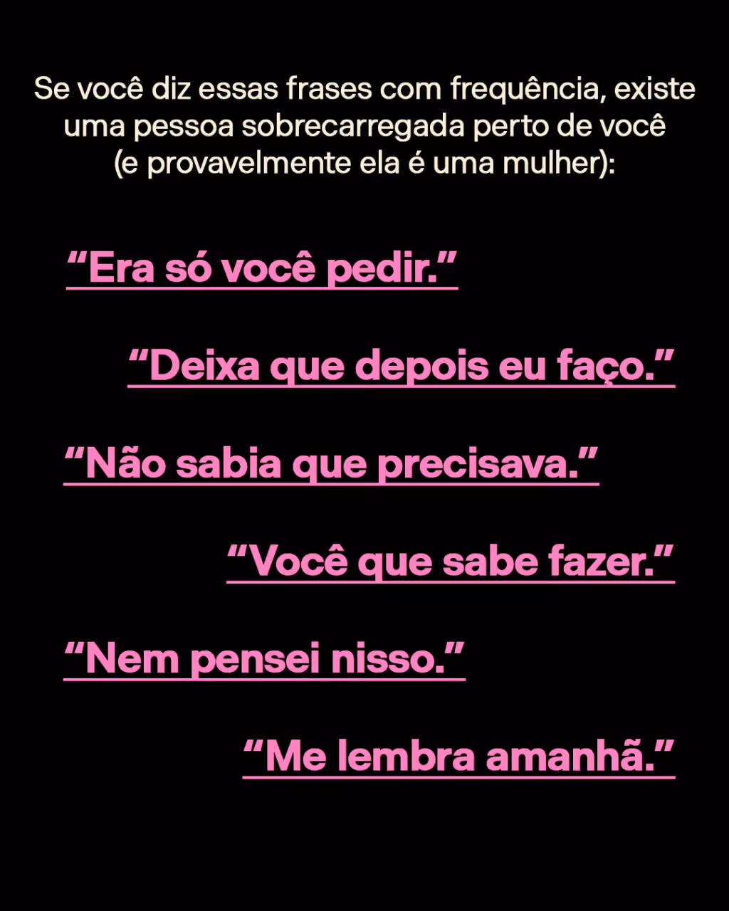 Se você diz essas frases com frequência, existe uma pessoa sobrecarregada perto de você (e provavelmente ela é uma mulher):

“Era só você pedir.”
“Deixa que depois eu faço.” 
“Não sabia que precisava.”
“Você que sabe fazer.”
“Nem pensei nisso.”
“Me lembra amanhã.”

