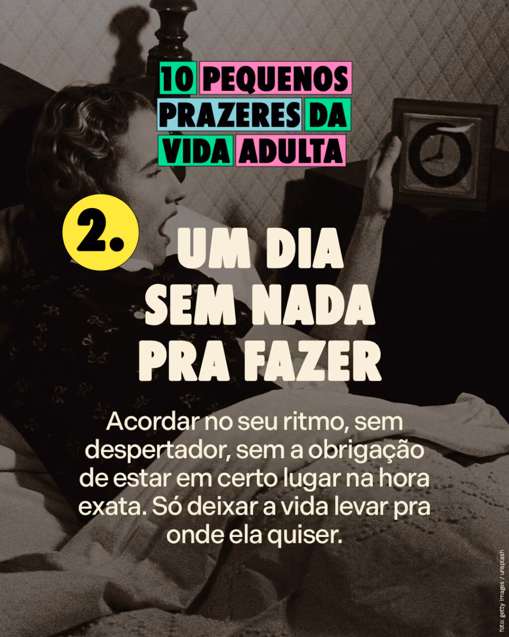 10 pequenos prazeres da vida adulta
Um dia sem nada pra fazer
Acordar no seu ritmo, sem despertador, sem a obrigação de estar em certo lugar na hora exata. Só deixar a vida levar pra onde ela quiser.