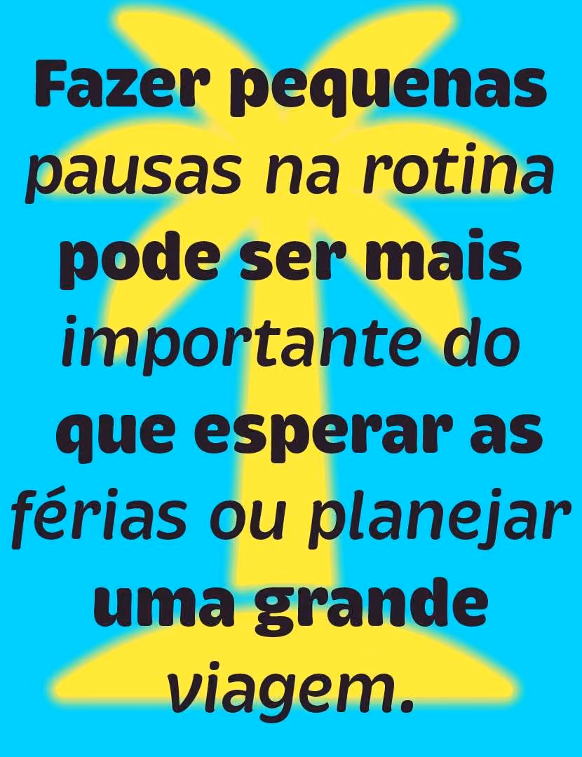 Fazer pequenas pausas na rotina pode ser mais importante do que esperar as férias ou planejar uma grande viagem.