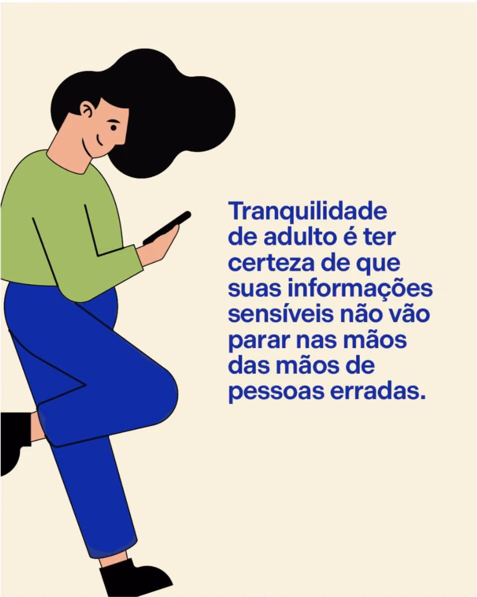 Tranquilidade de adulto é ter certeza de que suas informações sensíveis não vão parar nas mãos das mãos de pessoas erradas.
