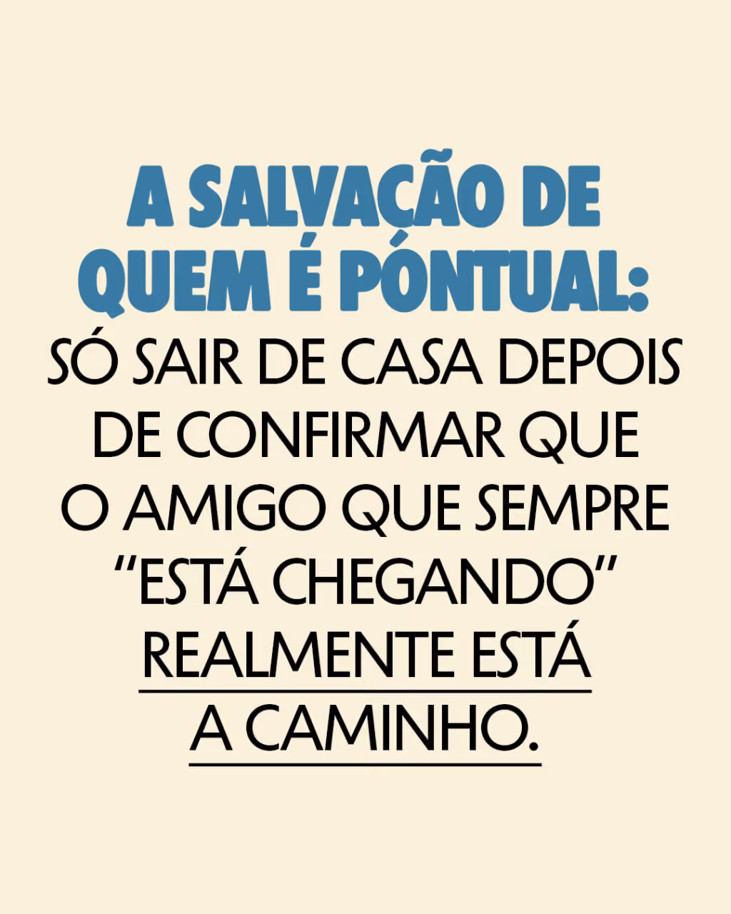 A salvação de quem é pontual:
Só sair de casa depois de confirmar que o amigo que sempre “está chegando” realmente está a caminho.
