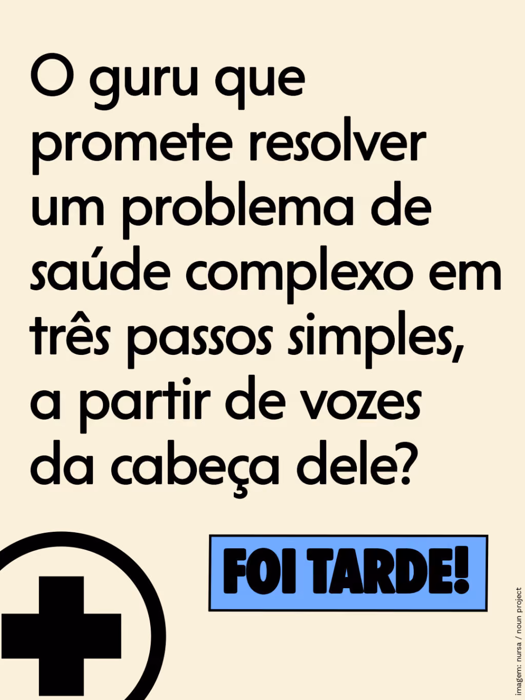 O guru que promete resolver um problema de saúde complexo em três passos simples, a partir de vozes da cabeça dele?
Foi tarde!