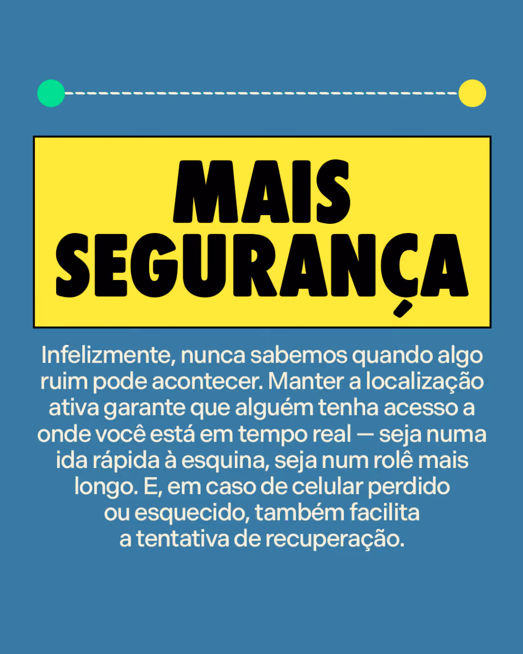 Mais segurança
Infelizmente, nunca sabemos quando algo ruim pode acontecer. Manter a localização ativa garante que alguém tenha acesso a onde você está em tempo real — seja numa ida rápida à esquina, seja num rolê mais longo. E, em caso de celular perdido ou esquecido, também facilita a tentativa de recuperação.
