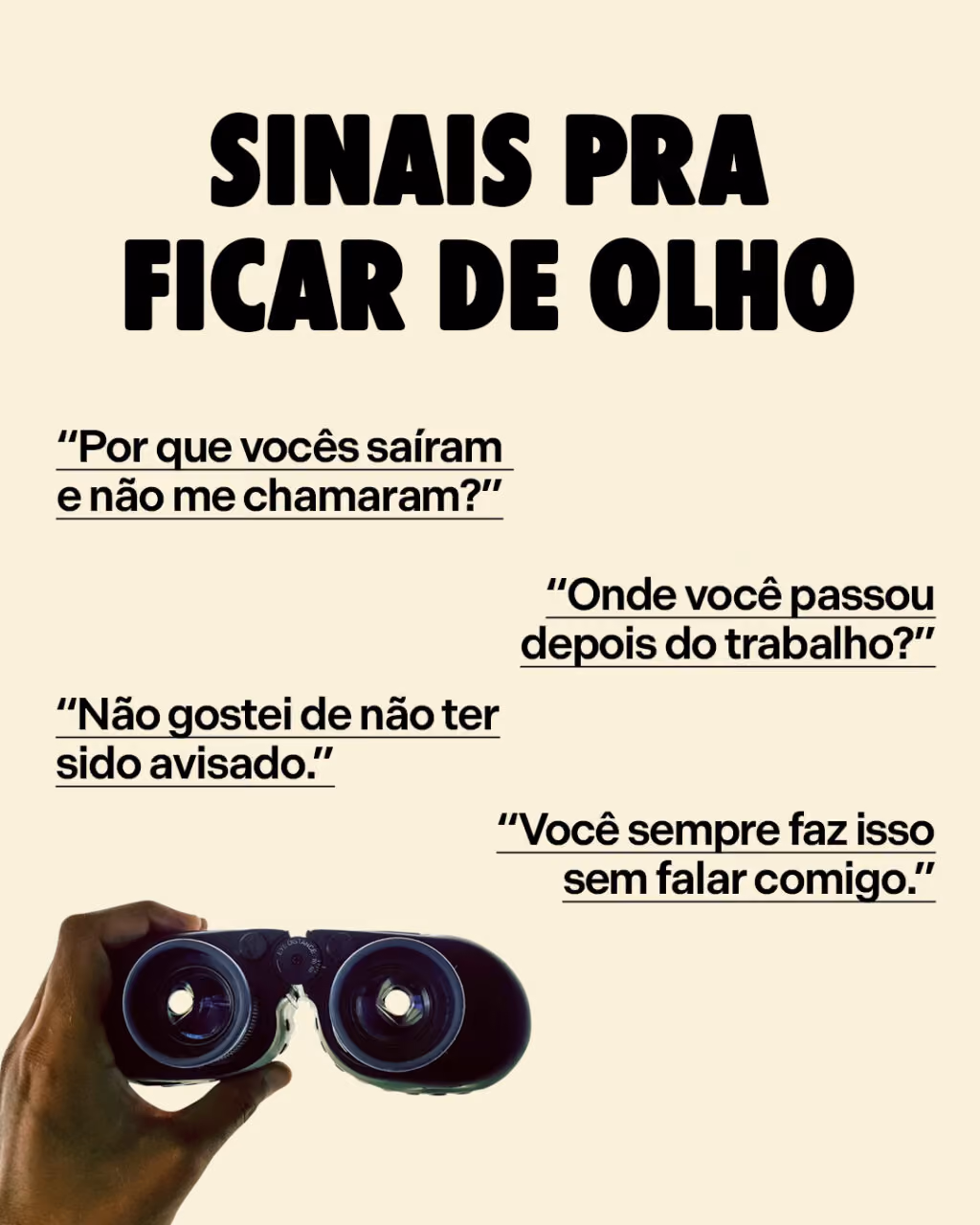 Sinais pra ficar de olho
“Por que vocês saíram e não me chamaram?”
“Onde você passou depois do trabalho?”
“Não gostei de não ter sido avisado.”
“Você sempre faz isso sem falar comigo.”
