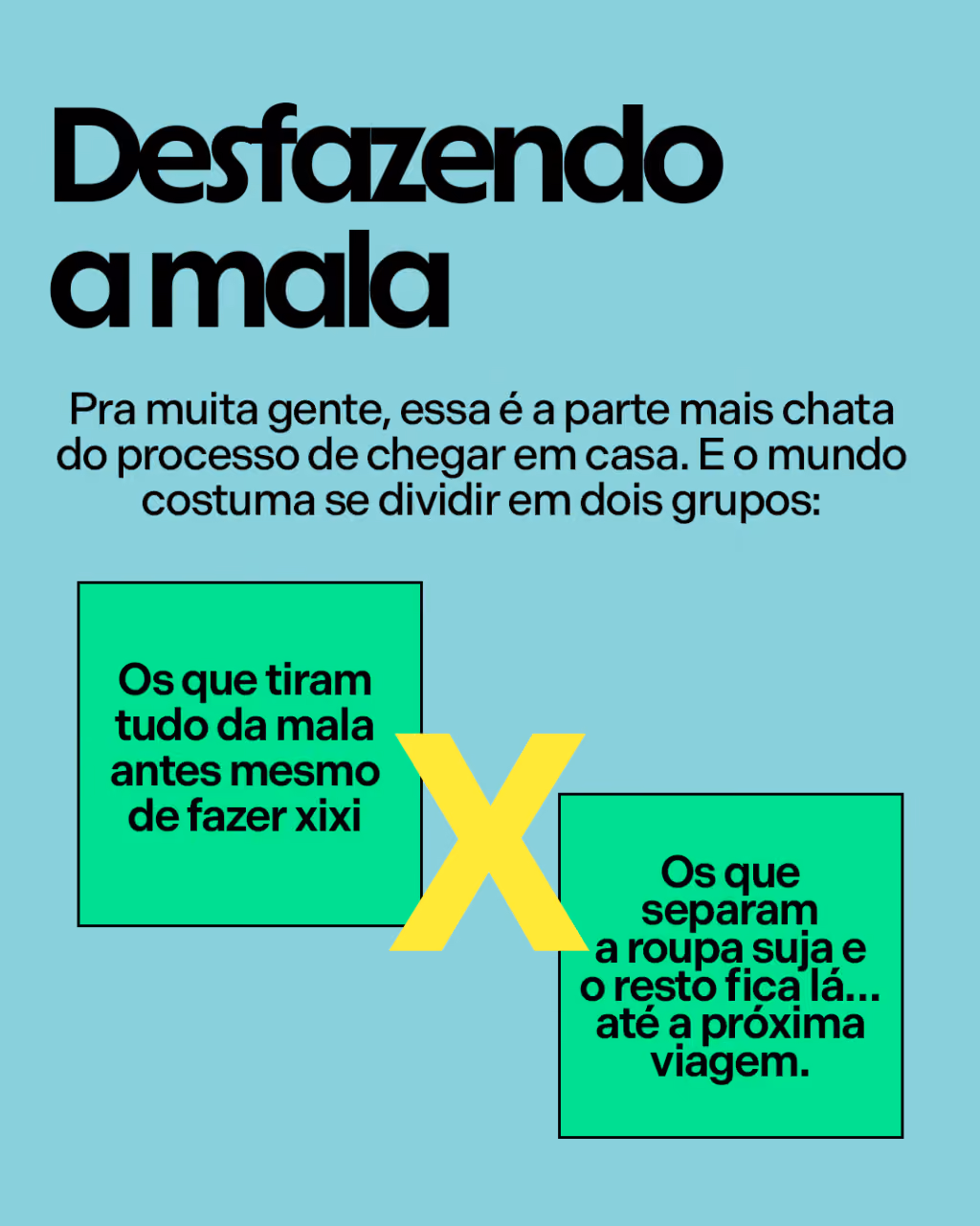 Desfazendo a mala
Pra muita gente, essa é a parte mais chata do processo de chegar em casa. E o mundo costuma se dividir em dois grupos:
Os que tiram tudo da mala antes mesmo de fazer xixi
vs
Os que separam a roupa suja e o resto fica lá… até a próxima viagem.