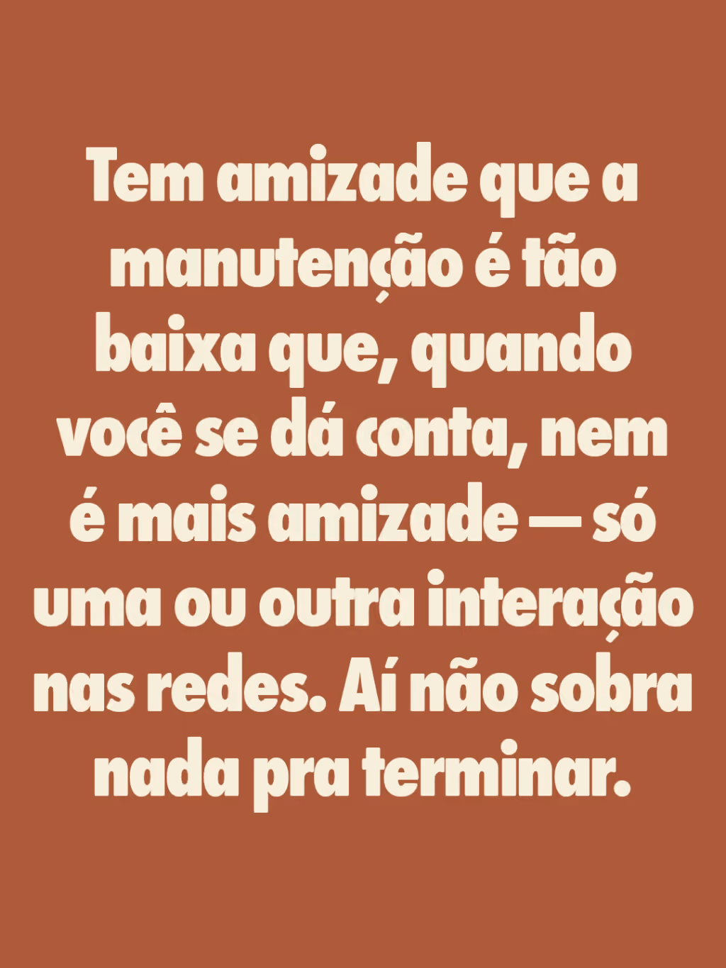 Tem amizade que a manutenção é tão baixa que, quando você se dá conta, nem é mais amizade — só uma ou outra interação nas redes. Aí não sobra nada pra terminar. 
