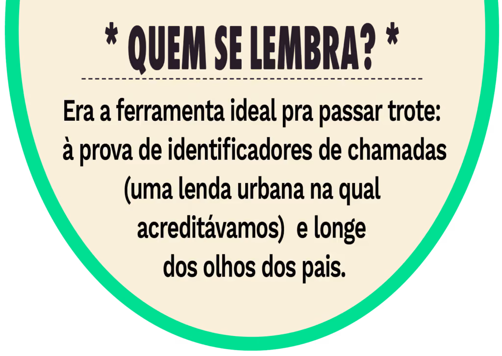 Quem se lembra? Era a ferramenta ideal pra passar trote: à prova de identificadores de chamadas (uma lenda urbana na qual acreditávamos) e longe dos olhos dos pais.