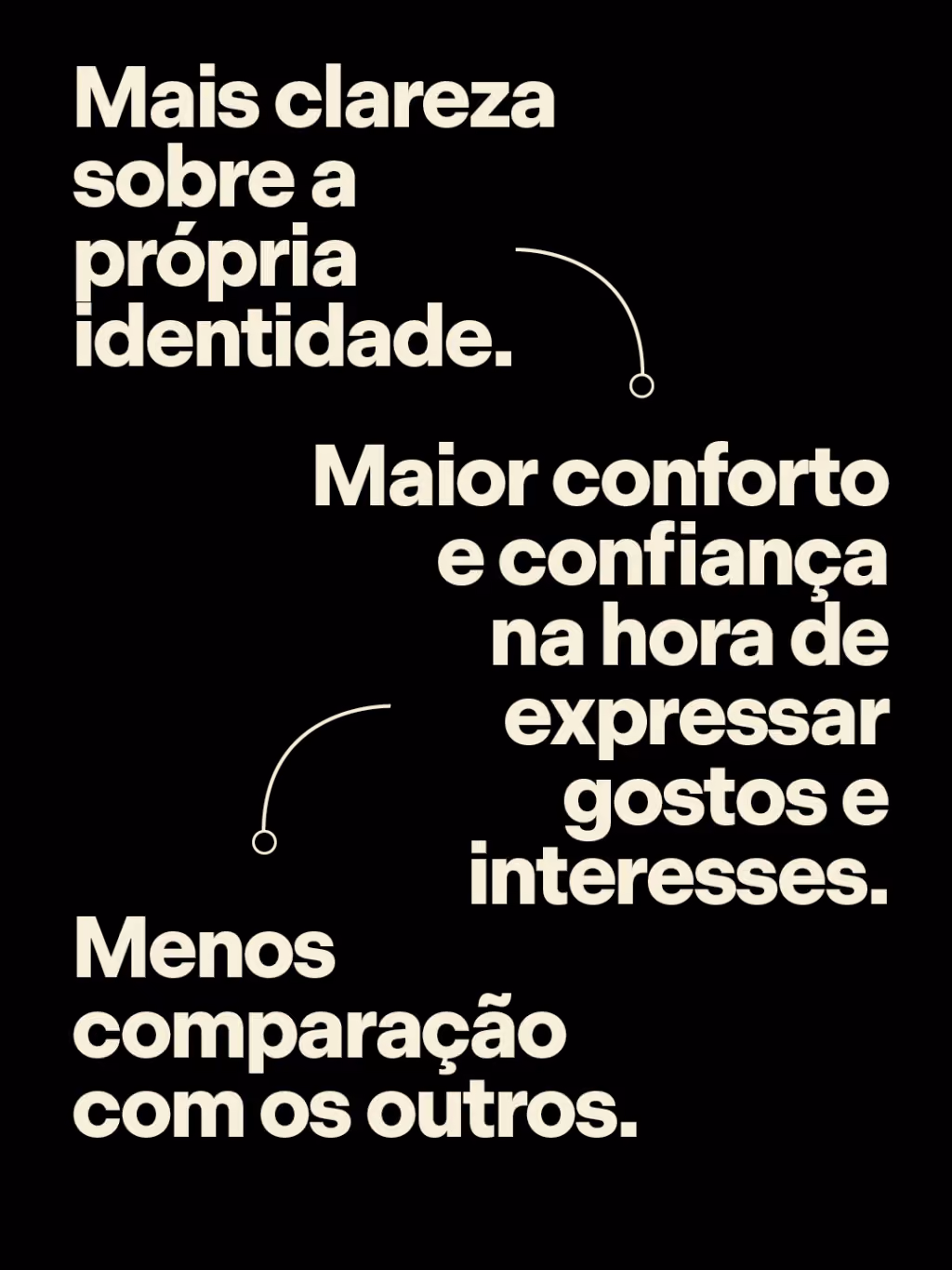 Mais clareza sobre a própria identidade. > maior conforto e confiança na hora de expressar gostos e interesses. > menos comparação com os outros.