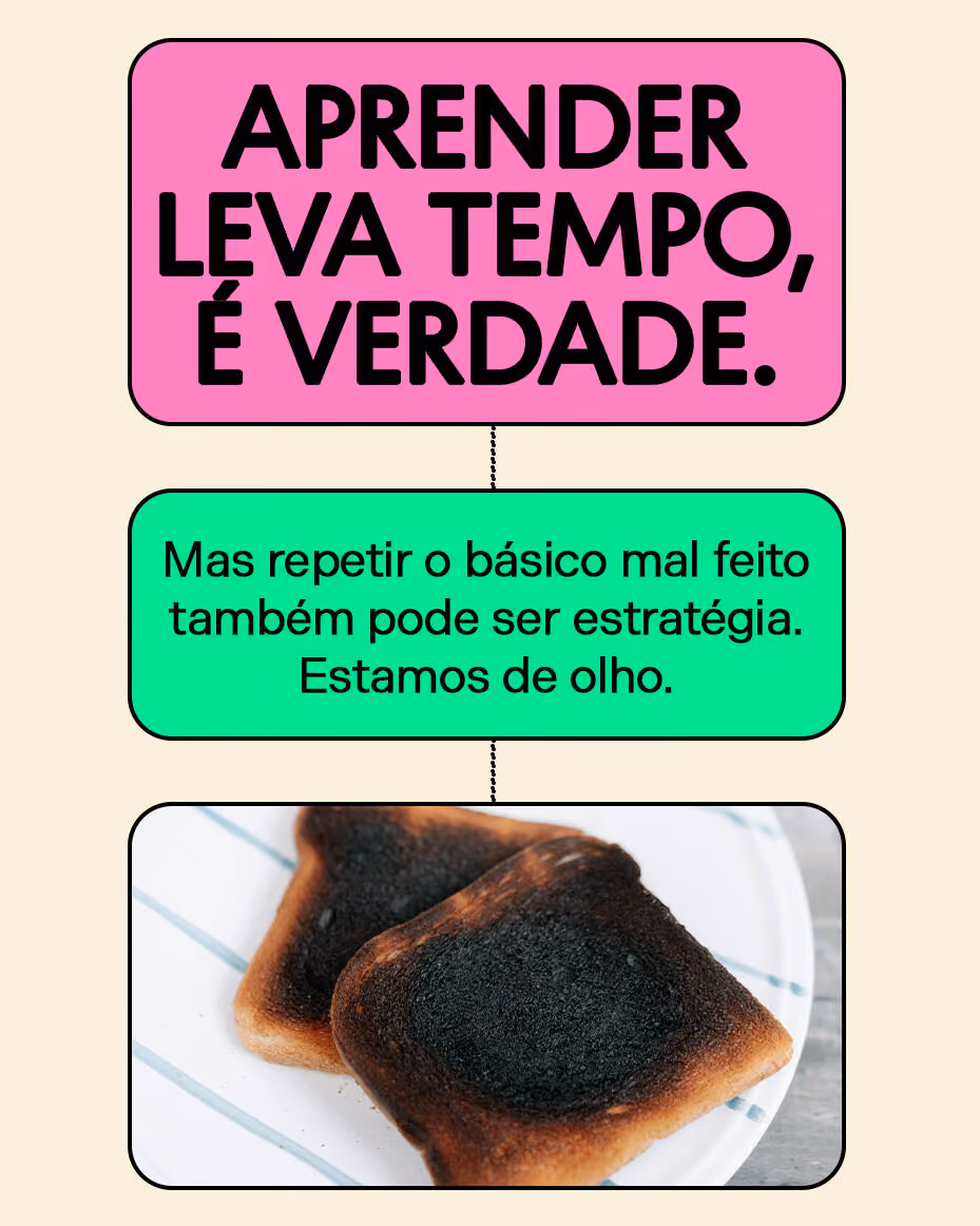 Aprender leva tempo, é verdade.
Mas repetir o básico mal feito também pode ser estratégia. Estamos de olho.