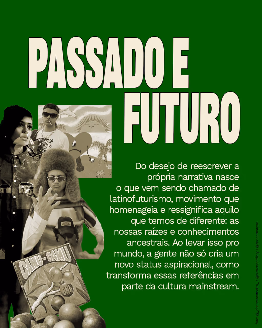 Passado e futuro
Do desejo de reescrever a própria narrativa nasce o que vem sendo chamado de latinofuturismo, movimento que homenageia e ressignifica aquilo que temos de diferente: as nossas raízes e conhecimentos ancestrais. Ao levar isso pro mundo, a gente não só cria um novo status aspiracional, como transforma essas referências em parte da cultura mainstream.