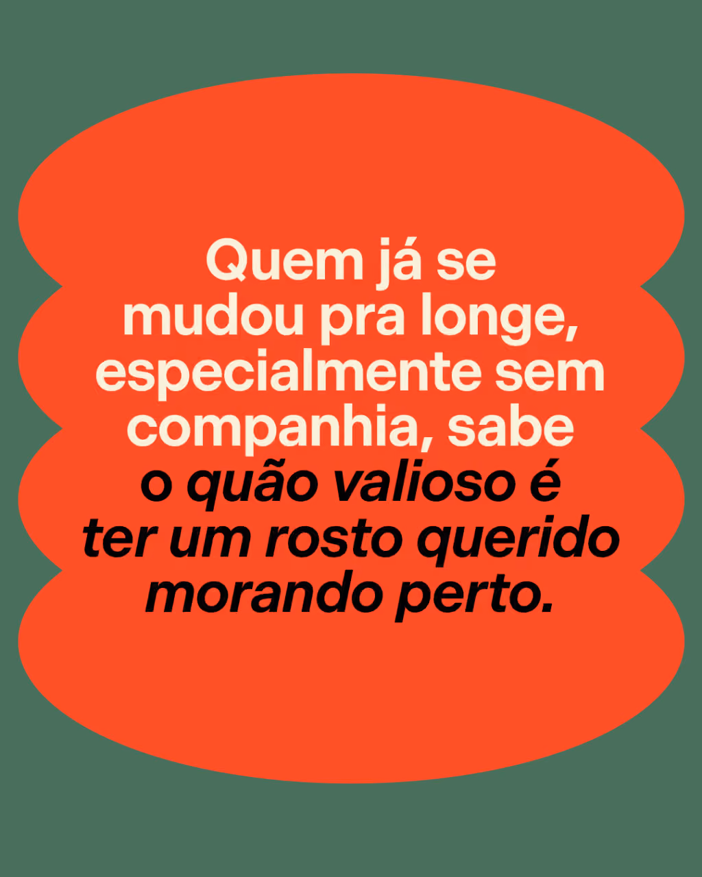 Quem já se mudou pra longe, especialmente sem companhia, sabe o quão valioso é ter um rosto querido morando perto.