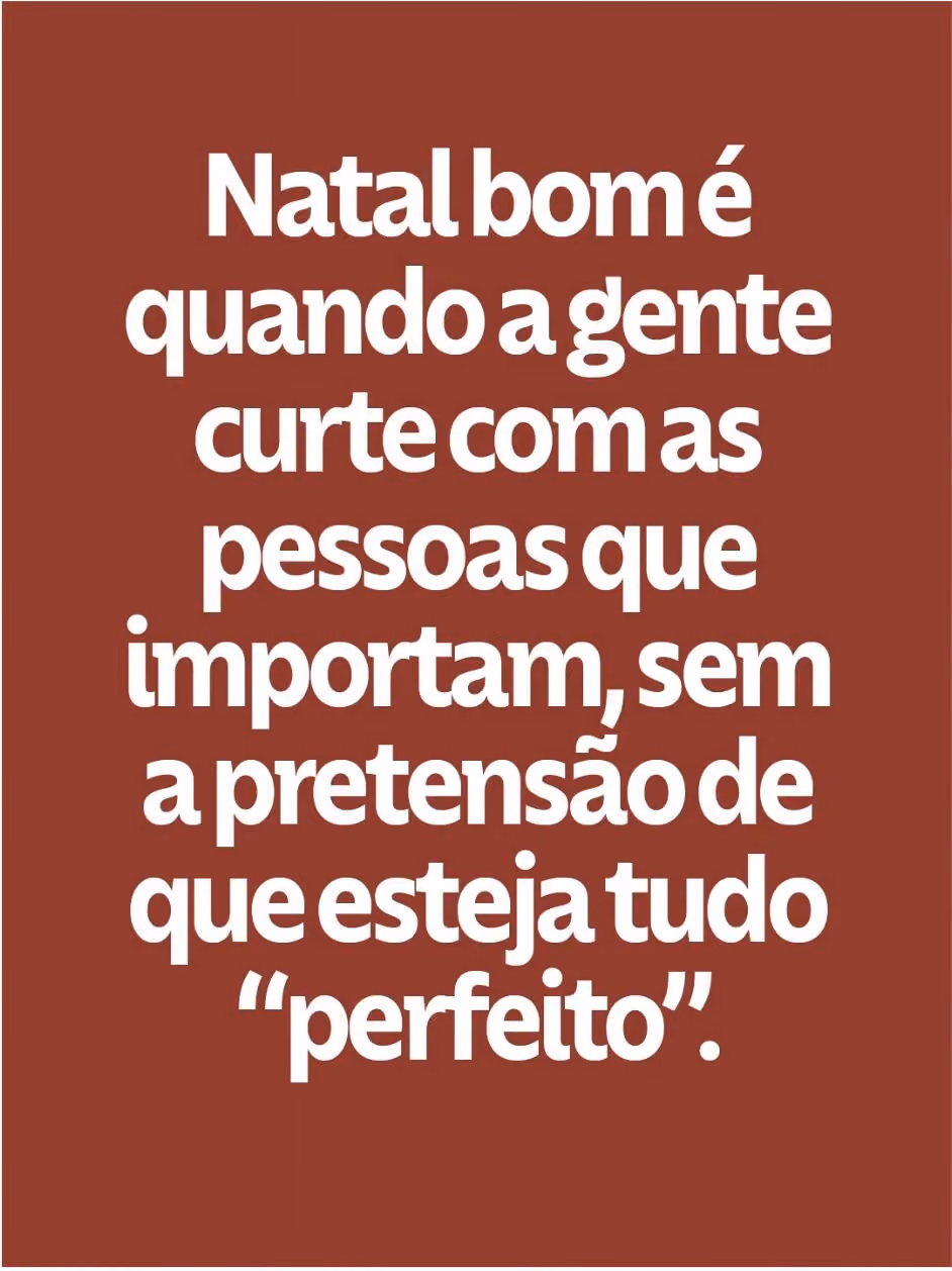 Natal bom é quando a gente curte com as pessoas que importam, sem a pretensão de que esteja tudo “perfeito”.
