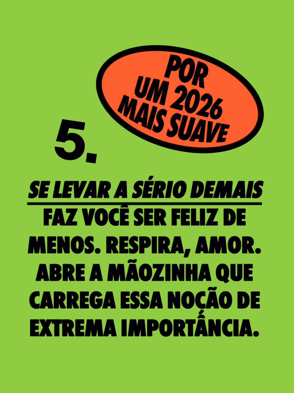 Por um 2026 mais suave 🤙

Se levar a sério demais faz você ser feliz de menos. Respira, amor.
Abre a mãozinha que carrega essa noção de extrema importância. 
