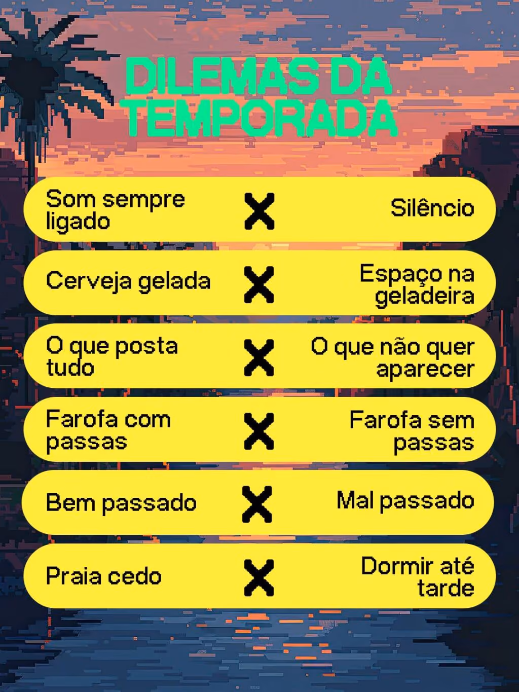 Dilemas da temporada
· Som sempre ligado X Silêncio
· Cerveja gelada X Espaço na geladeira
· O que posta tudo X O que não quer aparecer
· Farofa com passas X Farofa sem passas
· Bem passado X Mal passado
· Praia cedo X Dormir até tarde