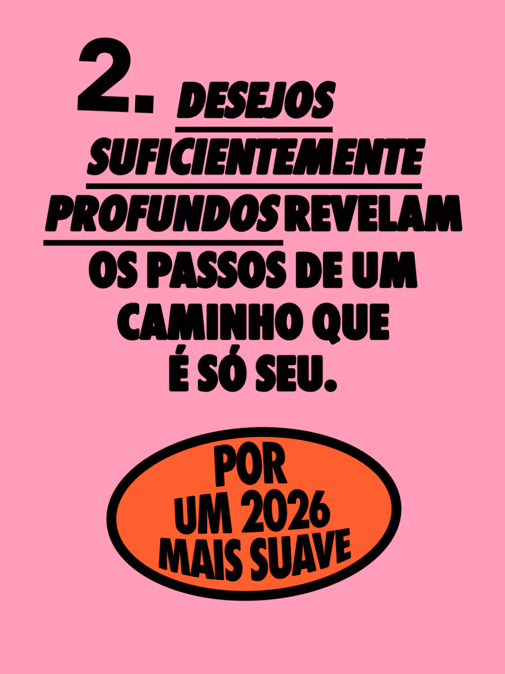 Por um 2026 mais suave 🤙

Desejos suficientemente profundos revelam os passos de um caminho que é só seu. 
