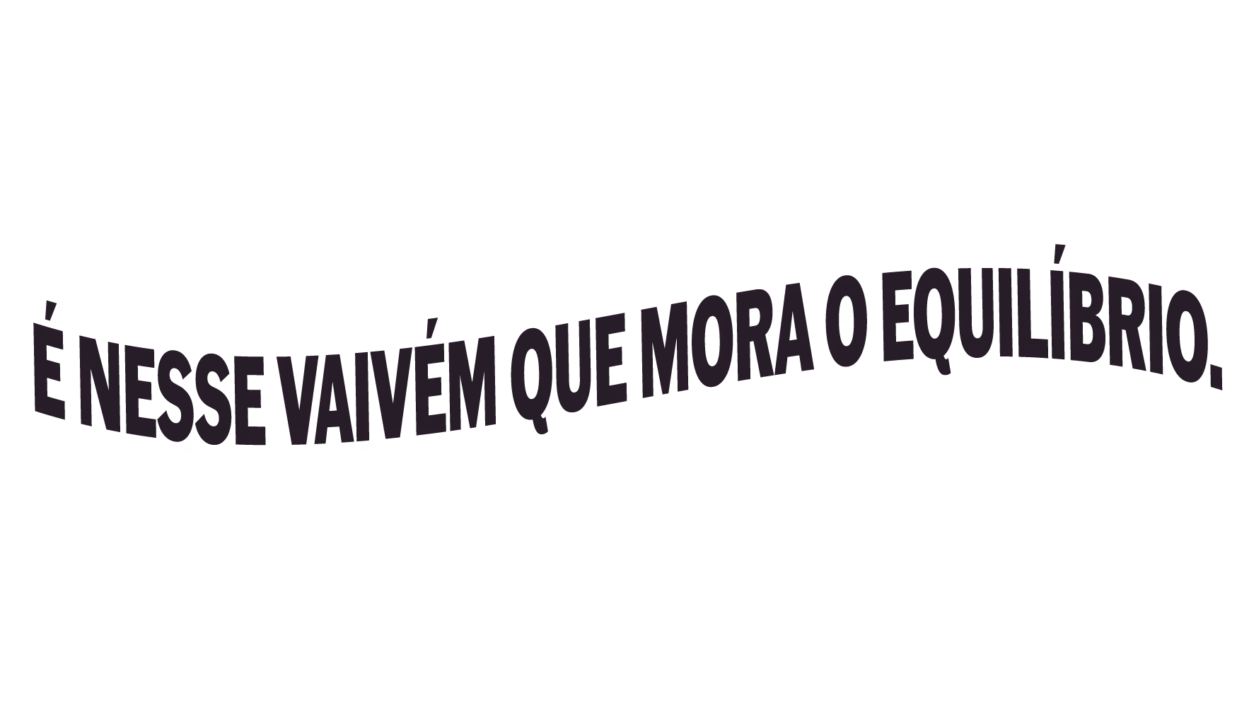 É nesse vaivém que mora o equilíbrio.