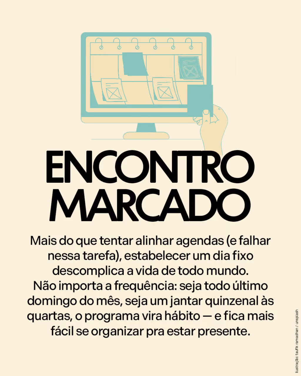 Encontro marcado
Mais do que tentar alinhar agendas (e falhar nessa tarefa), estabelecer um dia fixo descomplica a vida de todo mundo. Não importa a frequência: seja todo último domingo do mês, seja um jantar quinzenal às quartas, o programa vira hábito — e fica mais fácil se organizar pra estar presente.