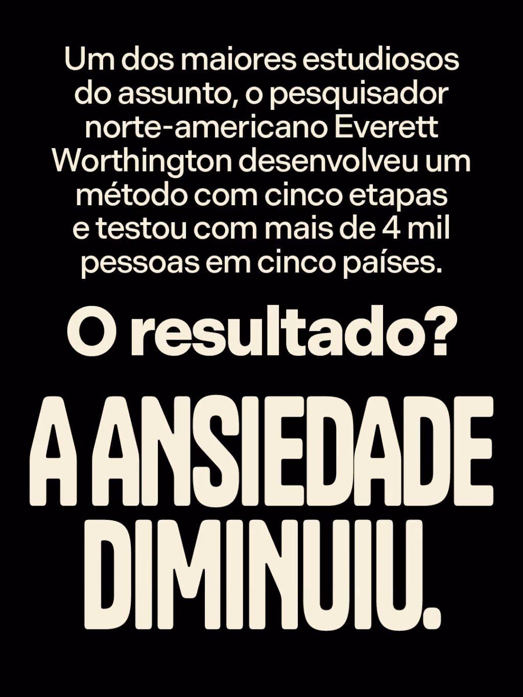 Um dos maiores estudiosos do assunto, o pesquisador norte-americano Everett Worthington desenvolveu um método com cinco etapas e testou com mais de 4 mil pessoas em cinco países. O resultado? A ansiedade diminuiu.