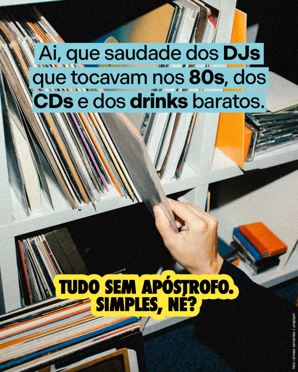 Ai, que saudade dos DJs que tocavam nos 80s, dos CDs e dos drinks baratos.
Tudo sem apóstrofo. Simples, né?