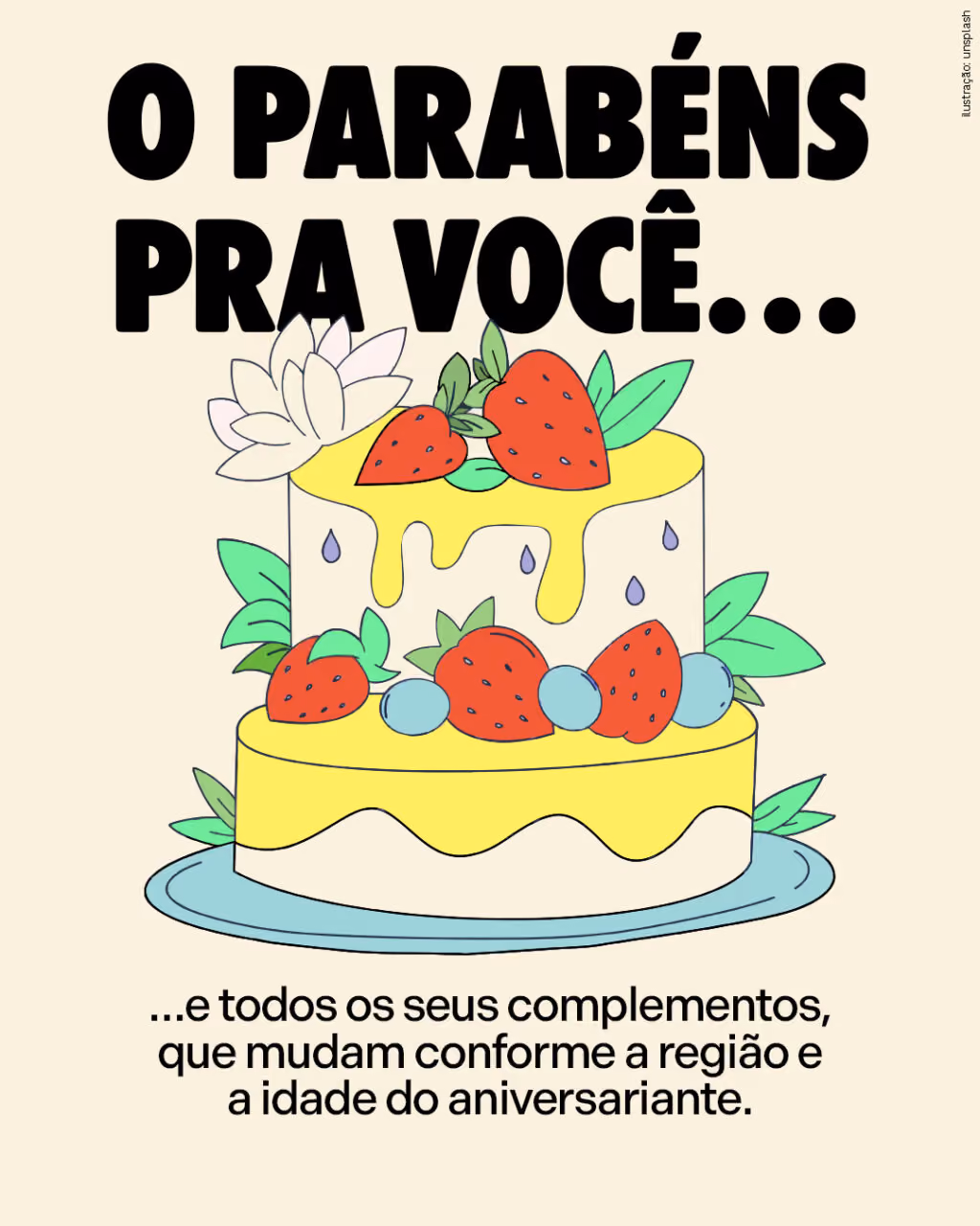 O parabéns pra você…
…e todos os seus complementos, que mudam conforme a região e a idade do aniversariante. 
