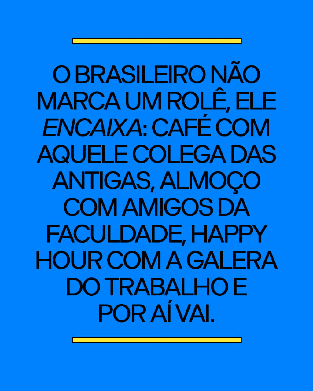 O brasileiro não marca um rolê, ele encaixa: café com aquele colega das antigas, almoço com amigos da faculdade, happy hour com a galera do trabalho e por aí vai.