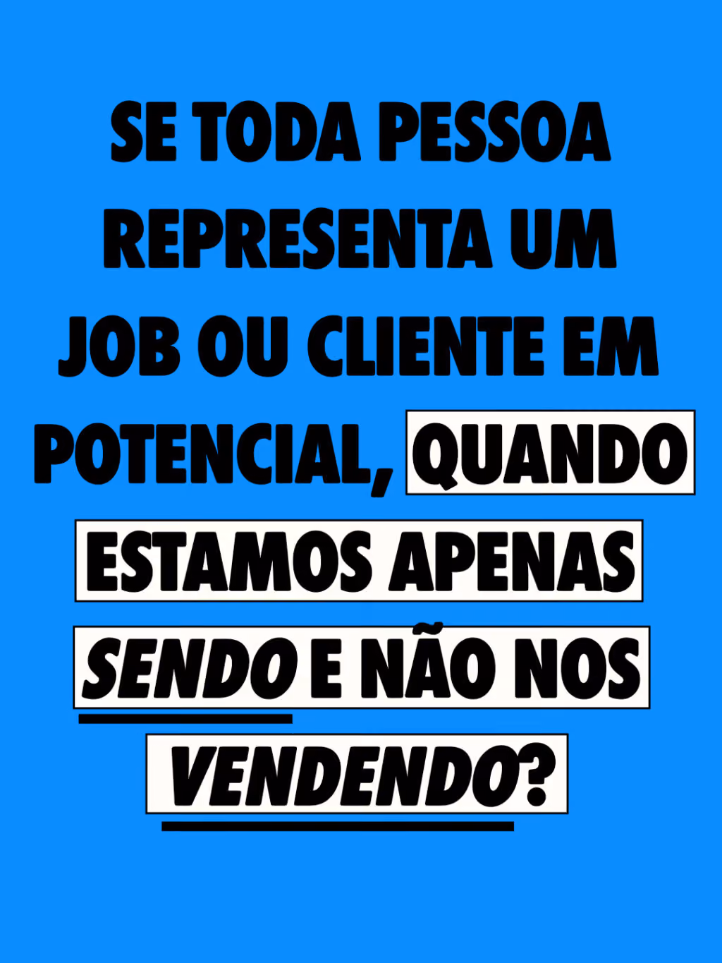 Se toda pessoa representa um job ou cliente em potencial, quando estamos apenas sendo e não nos vendendo?  

