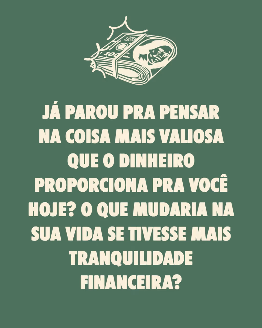 Já parou pra pensar na coisa mais valiosa que o dinheiro proporciona pra você hoje? O que mudaria na sua vida se tivesse mais tranquilidade financeira?
