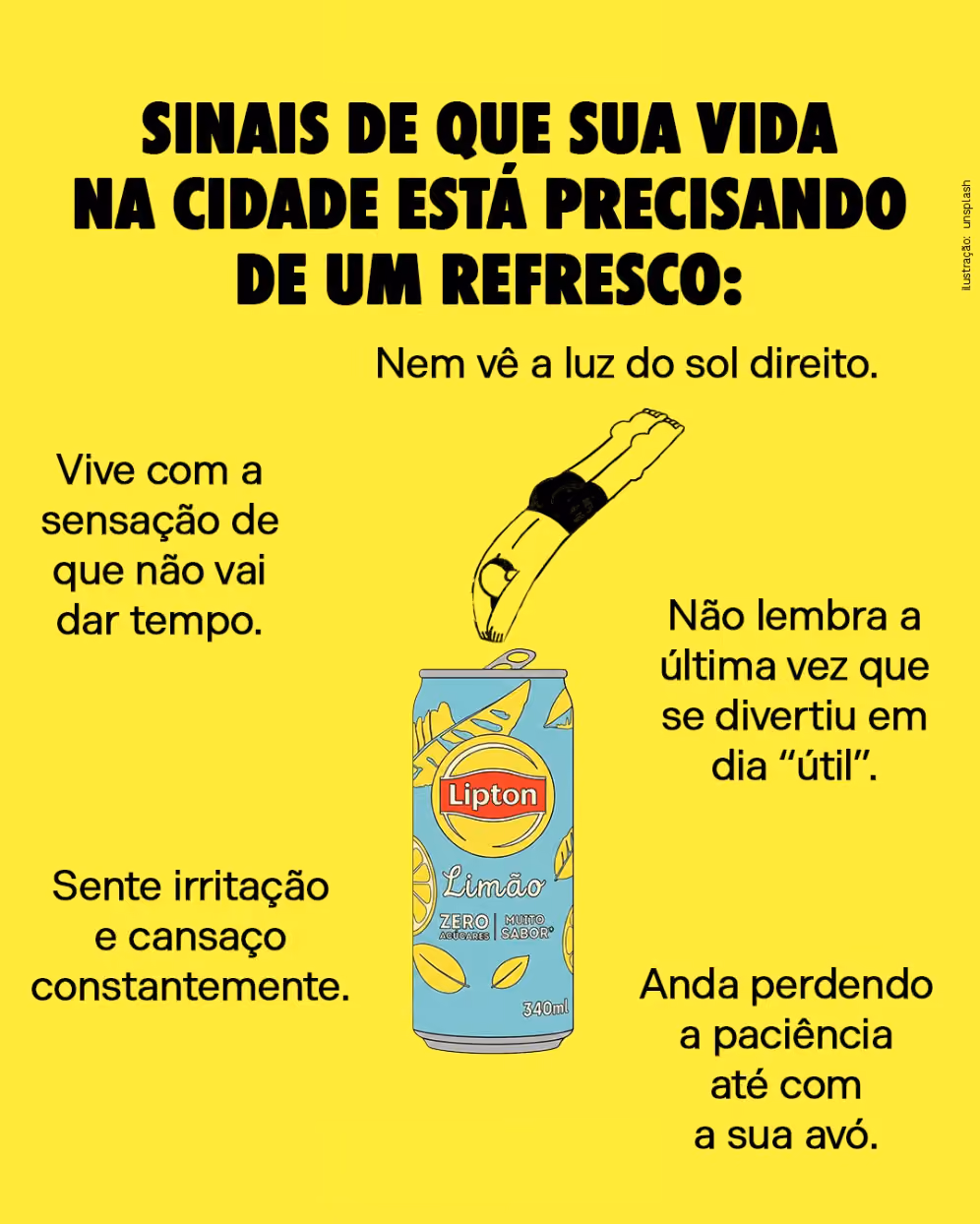 Sinais de que sua vida na cidade está precisando de um refresco:
Nem vê a luz do sol direito.
Vive com a sensação de que não vai dar tempo.
Não lembra a última vez que se divertiu em dia “útil”.
Sente irritação e cansaço constantemente.
Anda perdendo a paciência até com a sua avó.
