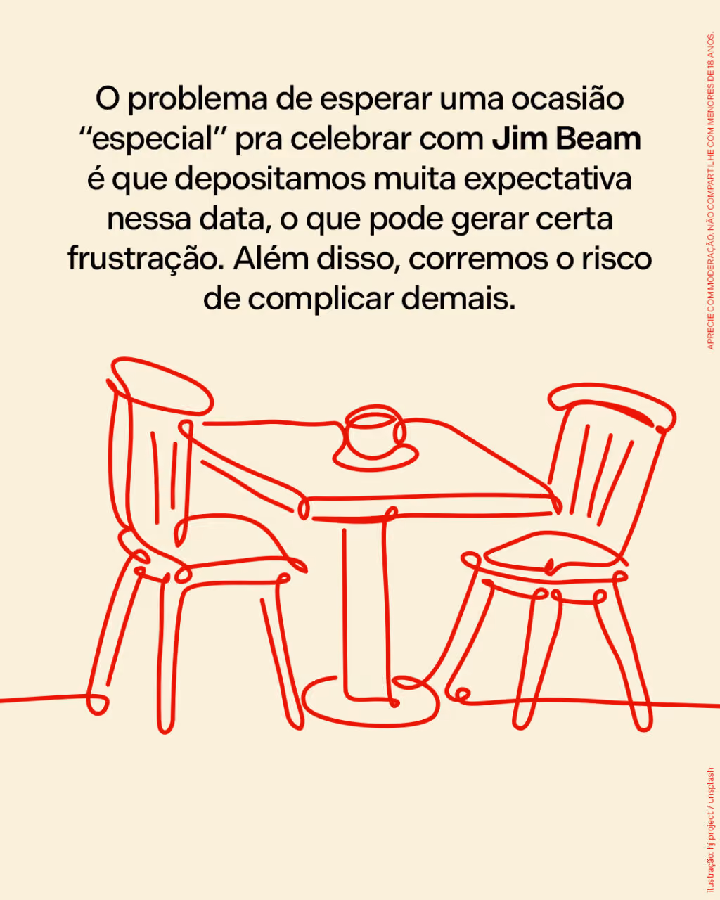 O problema de esperar uma ocasião “especial” pra celebrar com Jim Beam é que depositamos muita expectativa nessa data, o que pode gerar certa frustração. Além disso, corremos o risco de complicar demais.