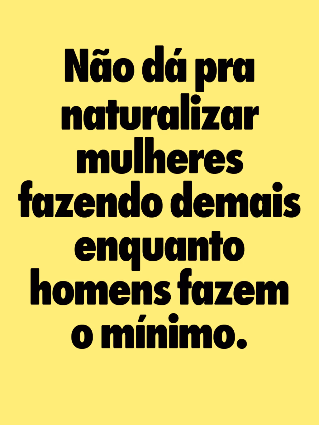 Não dá pra naturalizar mulheres fazendo demais enquanto homens fazem o mínimo.
