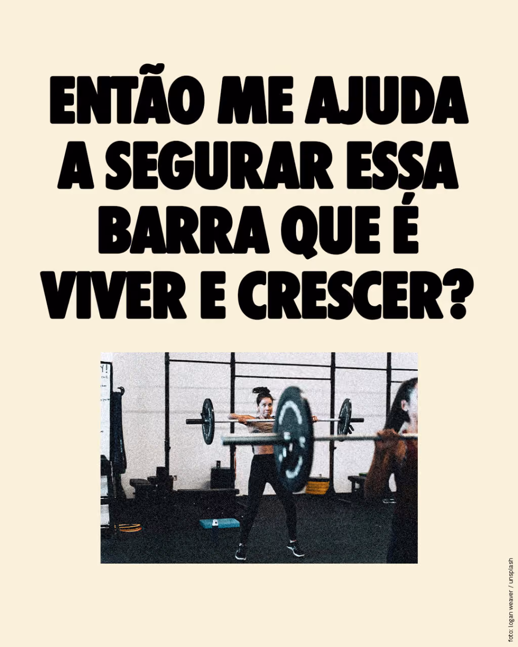 Então me ajuda a segurar essa barra que é viver e crescer?