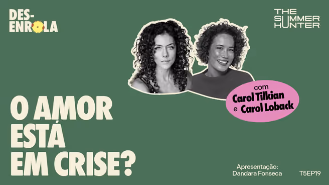 Capa do episódio: O amor está em crise? — com Carol Tilkian e Carol Loback