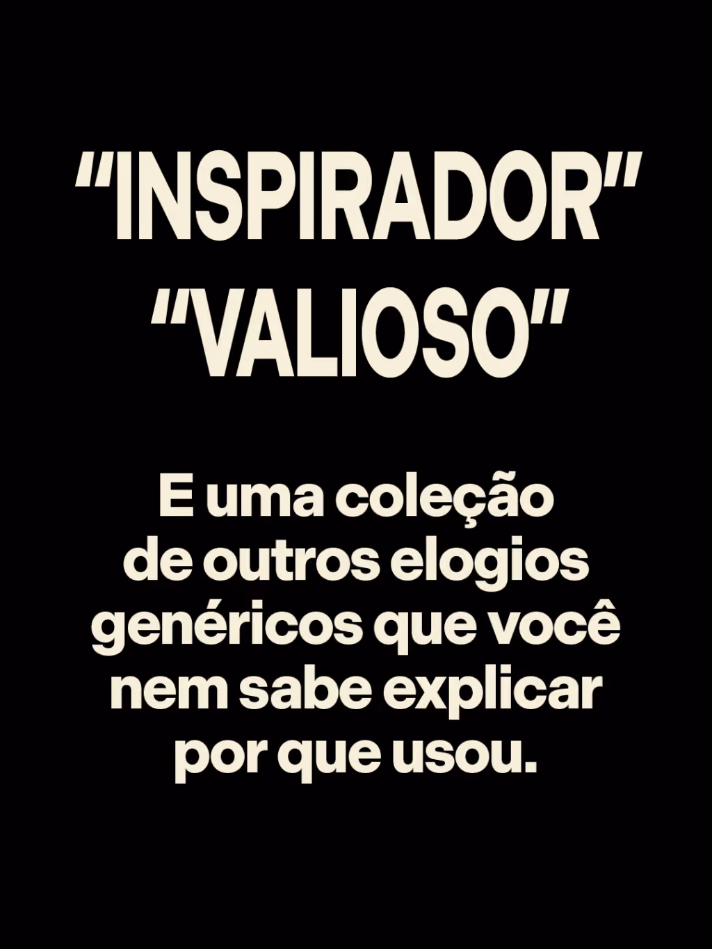 “Inspirador”
“Valioso”
E uma coleção de outros elogios genéricos que você nem sabe explicar por que usou.