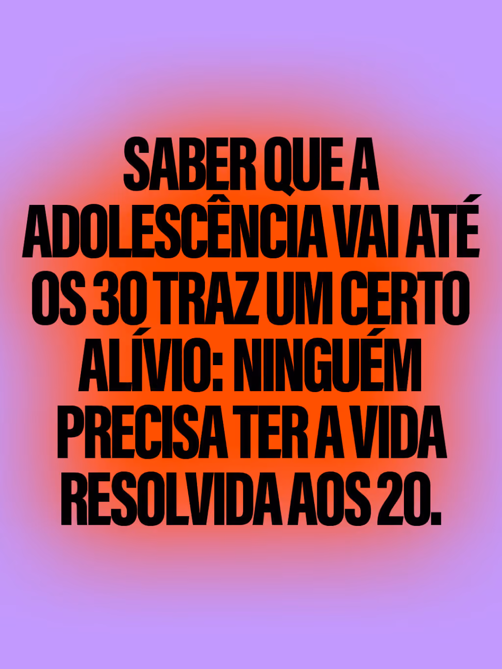 Saber que a adolescência vai até os 30 traz um certo alívio: ninguém precisa ter a vida resolvida aos 20.
